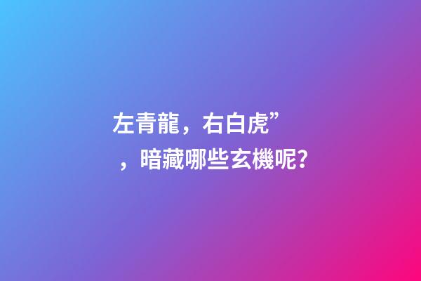 左青龍，右白虎”，暗藏哪些玄機呢？